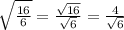 \sqrt{\frac{16}{6} }=\frac{\sqrt{16} }{\sqrt{6} } =\frac{4}{\sqrt{6}}