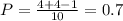 P =\frac{4+4-1}{10}=0.7