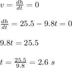v = \frac{dh}{dt} = 0\\\\\frac{dh}{dt} = 25.5 - 9.8t = 0\\\\9.8t = 25.5\\\\t= \frac{25.5}{9.8} = 2.6 \ s