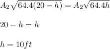 A_2\sqrt{64.4(20-h)} = A_2\sqrt{64.4h}\\\\20-h=h\\\\h= 10ft