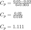 C_{p} =\frac{0.05- 0.03}{6 * 0.003}\\\\C_{p} = \frac{0.02}{0.018} \\\\C_{p}  = 1.111