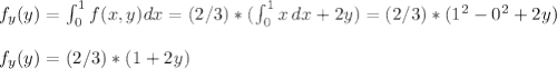 f_y(y)=\int_0^1 f(x,y)dx=(2/3)*(\int_0^1x\,dx+2y)=(2/3)*(1^2-0^2+2y)\\\\f_y(y)=(2/3)*(1+2y)