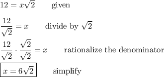 12=x\sqrt{2} \qquad\text{given}\\\\\dfrac{12}{\sqrt{2}}=x \qquad\text{divide by $\sqrt{2}$}\\\\\dfrac{12}{\sqrt{2}}\cdot\dfrac{\sqrt{2}}{\sqrt{2}}=x \qquad\text{rationalize the denominator}\\\\\boxed{x=6\sqrt{2}} \qquad\text{simplify}