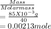 \frac{Mass}{Molar mass} \\= \frac{85 X10^{-3}g }{40} \\= 0.00213 }  mole