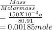 \frac{Mass}{Molar mass} \\= \frac{150 X10^{-3}g }{80.91} \\= 0.00185 }  mole