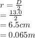 r = \frac{D}{2}\\ = \frac{13.0}{2}\\ = 6.5 cm\\=0.065m
