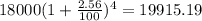 18000(1 + \frac{2.56}{100})^{4} = 19915.19