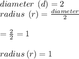 diameter \:   \: (d) = 2 \\ radius \:  \:  (r) =  \frac{diameter}{2}  \\  \\  =  \frac{2}{2}  = 1 \\  \\ radius \: (r) = 1