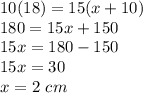 10(18)=15(x+10)\\180=15x+150\\15x=180-150\\15x=30\\x=2\ cm