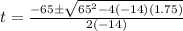 t=\frac{-65\pm\sqrt{65^{2}-4(-14)(1.75)}} {2(-14)}