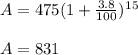 A = 475(1+\frac{3.8}{100} )^1^5\\\\A = 831