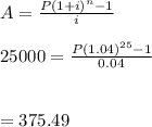 A=\frac{P(1+i)^n-1}{i}\\\\25000=\frac{P(1.04)^{25}-1}{0.04}\\\\\\=375.49