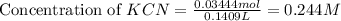 \text{Concentration of }KCN=\frac{0.03444mol}{0.1409L}=0.244M