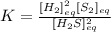 K=\frac{[H_2]_{eq}^2[S_2]_{eq}}{[H_2S]_{eq}^2}