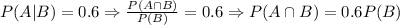 P(A|B)=0.6 \Rightarrow \frac{P(A\cap B)}{P(B)}=0.6 \Rightarrow P(A\cap B)=0.6P(B)
