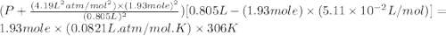 (P+\frac{(4.19L^2atm/mol^2)\times (1.93mole)^2}{(0.805L)^2})[0.805L-(1.93mole)\times (5.11\times 10^{-2}L/mol)]=1.93mole\times (0.0821L.atm/mol.K)\times 306K