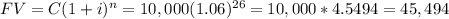 FV=C(1+i)^n=10,000(1.06)^{26}=10,000*4.5494=45,494