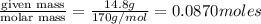 \frac{\text {given mass}}{\text {molar mass}}=\frac{14.8g}{170g/mol}=0.0870moles