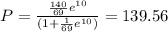 P = \frac{\frac{140}{69}e^{10}}{(1+\frac{1}{69}e^{10})}=139.56