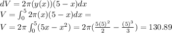 dV=2\pi (y(x))(5-x)dx\\V=\int \limit_0^5 2\pi (x)(5-x)dx=\\V=2\pi \int \limit_0^5 (5x-x^2)=2\pi (\frac{5(5)^2}{2}-\frac{(5)^3}{3})=130.89