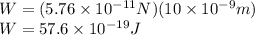 W = (5.76\times10^{-11}N)(10\times10^{-9} m)\\W = 57.6\times10^{-19} J