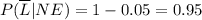\\ P(\overline{L}|NE) = 1 - 0.05 = 0.95