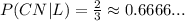 \\ P(CN|L) = \frac{2}{3} \approx 0.6666...