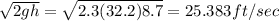 \sqrt{2gh} = \sqrt{2.3(32.2)8.7} = 25.383ft/sec
