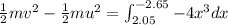 \frac{1}{2}mv^2-\frac{1}{2}mu^2=\int_{2.05}^{-2.65}-4x^3 dx