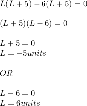 L(L+5)-6(L+5)=0\\\\(L+5)(L-6)=0\\\\L+5=0\\L=-5 units\\\\OR\\\\L-6=0\\L=6 units