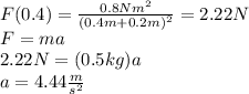 F(0.4)=\frac{0.8Nm^2}{(0.4m+0.2m)^2}=2.22N\\F=ma\\2.22N=(0.5kg)a\\a=4.44\frac{m}{s^2}