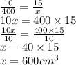 \frac{10}{400}  =  \frac{15}{x}  \\ 10x = 400 \times 15 \\  \frac{10x}{10}  =  \frac{400 \times 15}{10}  \\ x = 40 \times 15 \\  x = 600 {cm}^{3}
