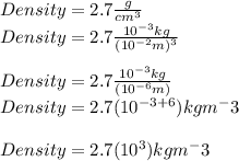 Density = 2.7\frac{g}{cm^3}\\Density = 2.7\frac{10^{-3}kg}{(10^{-2}m)^3}\\\\Density = 2.7\frac{10^{-3}kg}{(10^{-6}m)}\\Density = 2.7(10^{-3+6})kgm^-3}}\\\\Density = 2.7(10^{3})kgm^-3}}\\