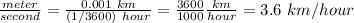 \frac{meter }{second } = \frac{0.001\ km }{(1 /3600) \ hour} =\frac{3600}{1000} \frac{km}{hour} = 3.6 \ km/hour