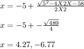 x = -5 + \frac{\sqrt{5^2-4X2X-58} }{2 X 2} \\\\x = -5 +- \frac{\sqrt{489} }{4} \\\\x = 4.27, -6.77