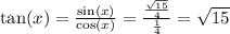 \tan(x)  =  \frac{ \sin(x) }{ \cos(x) }  =  \frac{ \frac{ \sqrt{15} }{4} }{ \frac{1}{4} }  =  \sqrt{15}