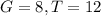 G=8, T=12