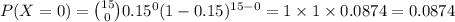 P(X=0)={15\choose 0}0.15^{0}(1-0.15)^{15-0}=1\times 1\times 0.0874=0.0874