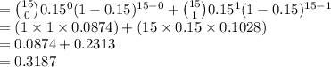 ={15\choose 0}0.15^{0}(1-0.15)^{15-0}+{15\choose 1}0.15^{1}(1-0.15)^{15-1}\\=(1\times 1\times 0.0874)+(15\times 0.15\times0.1028)\\=0.0874+0.2313\\=0.3187