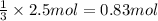 \frac{1}{3}\times 2.5 mol=0.83 mol