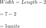 Width=Length-2\\\\=7-2\\\\=5 units