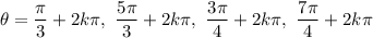 \displaystyle \theta=\frac{\pi}{3}+2k\pi,\ \frac{5\pi}{3}+2k\pi,\ \frac{3\pi}{4}+2k\pi,\ \frac{7\pi}{4}+2k\pi