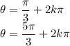 \displaystyle \theta=\frac{\pi}{3}+2k\pi\\\displaystyle \theta=\frac{5\pi}{3}+2k\pi