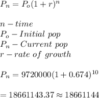 P_n=P_o(1+r)^n\\\\n-time\\P_o-Initial \ pop\\P_n-Current \ pop\\r-rate \ of \ growth\\\\P_n=9720000(1+0.674)^{10}\\\\=18661143.37\approx 18661144
