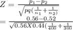 Z = \frac{p_{1} -p_{2} }{\sqrt{pq(\frac{1}{n_{1} }+\frac{1}{n_{2} )}  } }\\   =\frac{0.56-0.52}{\sqrt{0.56X0.44}(\frac{1}{400}+\frac{1}{300}   }