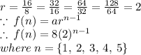 r =  \frac{16}{8}  =  \frac{32}{16}  =  \frac{64}{32}  =  \frac{128}{64}  = 2 \\  \because \: f(n) = ar^{n - 1}  \\  \therefore \:  f(n) = 8(2)^{n - 1}  \\ where \: n =  \{1, \: 2, \: 3, \: 4, \: 5 \}