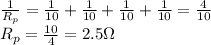\frac{1}{R_p}=\frac{1}{10}+\frac{1}{10}+\frac{1}{10}+\frac{1}{10}=\frac{4}{10}\\R_p=\frac{10}{4}=2.5\Omega