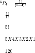 ^5P_4 = \frac{5!}{(5-4)!} \\\\= \frac{5!}{1!} \\\\= 5!\\\\= 5 X 4 X 3 X 2 X 1\\\\= 120