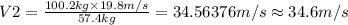 V2=\frac {100.2 kg\times 19.8 m/s}{57.4 kg}=34.56376 m/s\approx 34.6 m/s