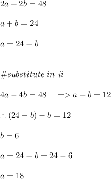 2a+2b=48\\\\a+b=24\\\\a=24-b\\\\\\\#substitute \ in \ ii\\\\4a-4b=48\ \ \ =a-b=12\\\\\therefore (24-b)-b=12\\\\b=6\\\\a=24-b=24-6\\\\a=18